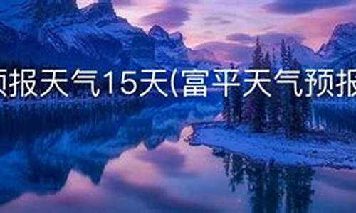 富平天气预报15天查询结果表格_富平天气预报15天查询