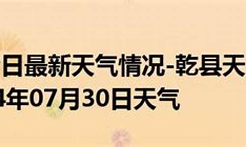 乾县天气预报15天气未来30天天气预报_乾县一周天气预报查询