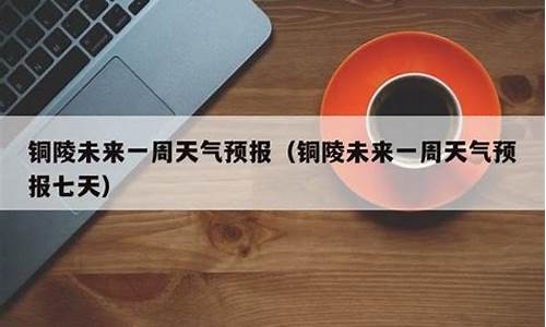 铜陵天气预报15天查询结果表_铜陵的天气预报15天查询